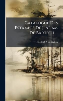 Catalogue Des Estampes De J. Adam De Bartsch ... - Friedrich Von Bartsch - cover