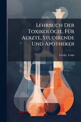 Lehrbuch Der Toxikologie, FÃ1/4r Aerzte, Studirende Und Apotheker - Lewin Louis 1850-1929 - cover