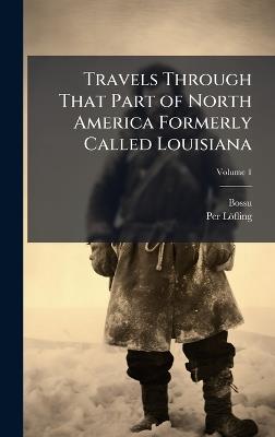 Travels Through That Part of North America Formerly Called Louisiana - Bossu,Per Löfling - cover