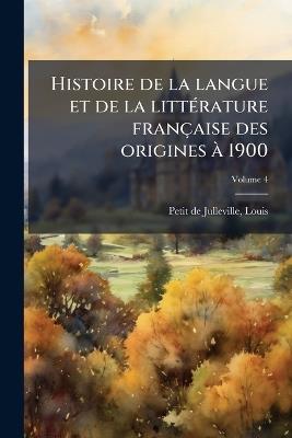 Histoire de la langue et de la littÃ(c)rature française des origines Ã 1900 - cover