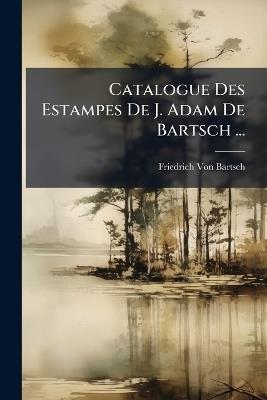 Catalogue Des Estampes De J. Adam De Bartsch ... - Friedrich Von Bartsch - cover
