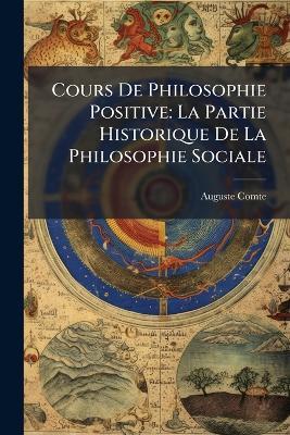 Cours De Philosophie Positive: La Partie Historique De La Philosophie Sociale - Auguste Comte - cover