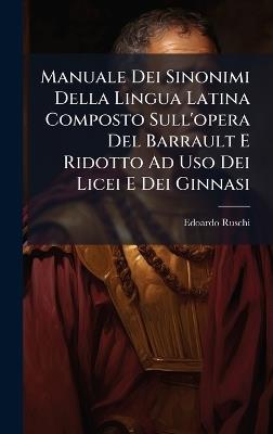 Manuale Dei Sinonimi Della Lingua Latina Composto Sull'opera Del Barrault E Ridotto Ad Uso Dei Licei E Dei Ginnasi - Edoardo Ruschi - cover