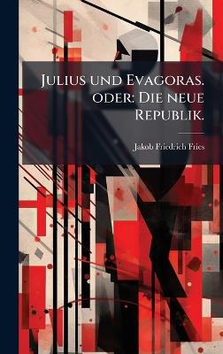 Julius und Evagoras. oder: Die neue Republik. - Jakob Friedrich Fries - cover