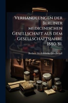 Verhandlungen der Berliner medicinischen Gesellschaft aus dem Gesellschaftsjahre 1880/81. - cover