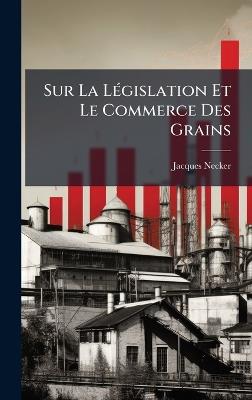 Sur La LÃ(c)gislation Et Le Commerce Des Grains - Jacques Necker - cover