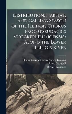 Distribution, Habitat, and Calling Season of the Illinois Chorus Frog (Pseudacris Streckeri Illinoensis) Along the Lower Illinois River - George B Rose,Lauren E Brown - cover