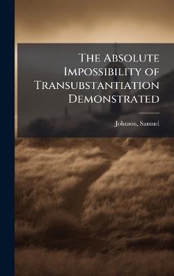 The Absolute Impossibility of Transubstantiation Demonstrated - Samuel Johnson - cover
