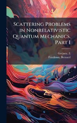 Scattering Problems in Nonrelativistic Quantum Mechanics. Part I - E Gerjuoy,Bernard Friedman - cover
