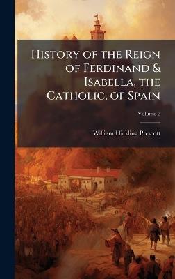 History of the Reign of Ferdinand & Isabella, the Catholic, of Spain - William Hickling Prescott - cover