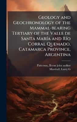 Geology and Geochronology of the Mammal-bearing Tertiary of the Valle de Santa MarÃ-a and RÃ-o Corral Quemado, Catamarca Province, Argentina - Bryan Patterson,Larry G Marshall - cover