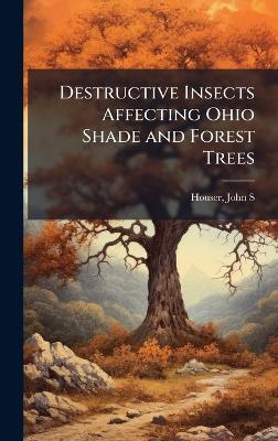 Destructive Insects Affecting Ohio Shade and Forest Trees - John S Houser - cover