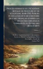 Procès-verbaux de l'AcadÃ(c)mie royale de peinture et de sculpture, 1648-1793. PubliÃ(c)s pour la SociÃ(c)tÃ(c) de l'histoire de l'art français d'après les registres originaux conservÃ(c)s Ã l'Ãcole des beaux-arts