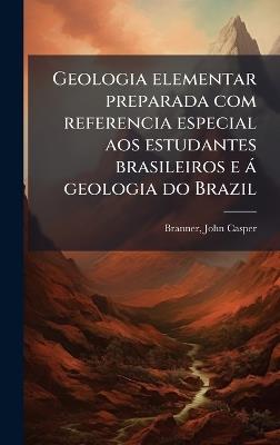 Geologia elementar preparada com referencia especial aos estudantes brasileiros e à geologia do Brazil - John Casper Branner - cover