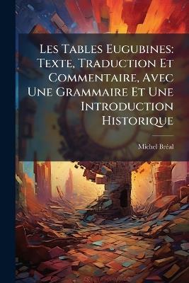 Les Tables Eugubines: Texte, Traduction Et Commentaire, Avec Une Grammaire Et Une Introduction Historique - Michel Brã(c)Al - cover