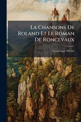 La Chansons De Roland Et Le Roman De Roncevaux - Francisque Michel - cover