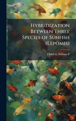 Hybridization Between Three Species of Sunfish (Lepomis) - William F Childers - cover