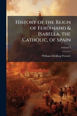 History of the Reign of Ferdinand & Isabella, the Catholic, of Spain - William Hickling Prescott - cover