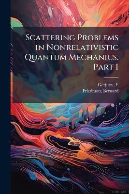 Scattering Problems in Nonrelativistic Quantum Mechanics. Part I - E Gerjuoy,Bernard Friedman - cover
