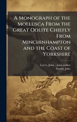 A Monograph of the Mollusca From the Great Oolite Chiefly From Minchinhampton and the Coast of Yorkshire - John Lycett,John Morris - cover