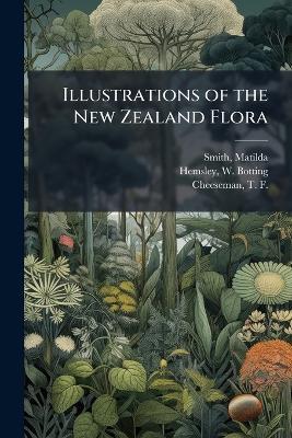 Illustrations of the New Zealand Flora - Matilda Smith,W Botting 1843-1924 Hemsley,T F 1846-1923 Cheeseman - cover