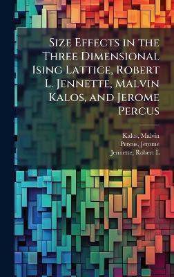 Size Effects in the Three Dimensional Ising Lattice, Robert L. Jennette, Malvin Kalos, and Jerome Percus - Malvin Kalos,Jerome Percus,Robert L Jennette - cover