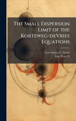 The Small Dispersion Limit of the Korteweg-deVries Equations - C David Levermore,Peter D Lax - cover