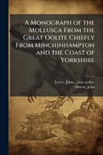 A Monograph of the Mollusca From the Great Oolite Chiefly From Minchinhampton and the Coast of Yorkshire