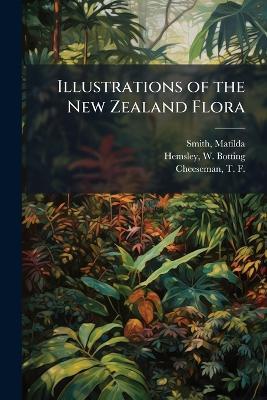 Illustrations of the New Zealand Flora - Matilda Smith,W Botting 1843-1924 Hemsley,T F 1846-1923 Cheeseman - cover