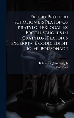 Ek ton Proklou scholion eis Platonos Kratylon eklogai. Ex Procli scholiis in Cratylum Platonis excerpta. E codd. edidit Io. Fr. Boissonade - Jean François Boissonade,Ca 410-485 Proclus - cover