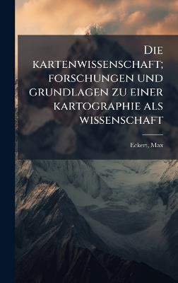 Die kartenwissenschaft; forschungen und grundlagen zu einer kartographie als wissenschaft - Max Eckert - cover