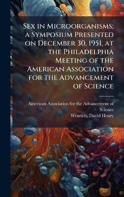 Sex in Microorganisms; a Symposium Presented on December 30, 1951, at the Philadelphia Meeting of the American Association for the Advancement of Science - David Henry Wenrich - cover