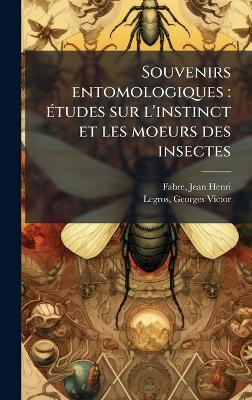 Souvenirs entomologiques: Ã(c)tudes sur l'instinct et les moeurs des insectes - Jean-Henri Fabre,Georges Victor Legros - cover
