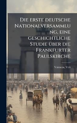 Die erste deutsche Nationalversammlung, eine geschichtliche Studie Ã1/4ber die Frankfurter Paulskirche - Veit Valentin - cover