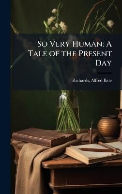 So Very Human: A Tale of the Present Day - Alfred Bate Richards - cover