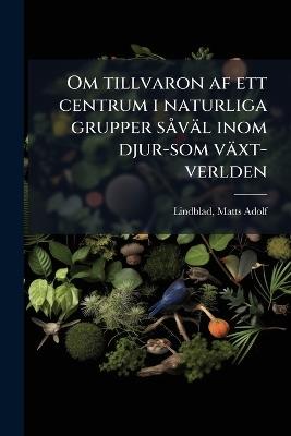 Om tillvaron af ett centrum i naturliga grupper sÃ väl inom djur-som växt-verlden - Matts Adolf Lindblad - cover