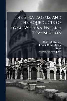 The Stratagems, and the Aqueducts of Rome, With an English Translation - Clemens Herschel,Charles Edwin Bennett,Rome Rome - cover
