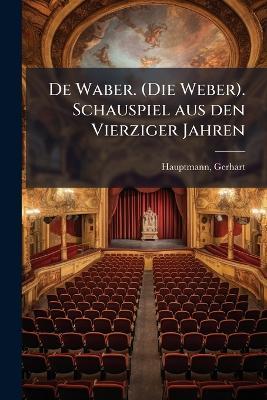 De Waber. (Die Weber). Schauspiel aus den Vierziger Jahren - Gerhart Hauptmann - cover