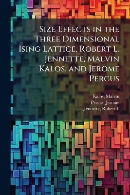 Size Effects in the Three Dimensional Ising Lattice, Robert L. Jennette, Malvin Kalos, and Jerome Percus - Malvin Kalos,Jerome Percus,Robert L Jennette - cover