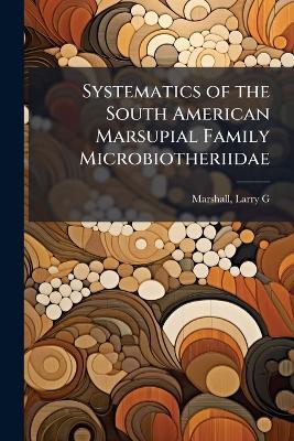 Systematics of the South American Marsupial Family Microbiotheriidae - Larry G Marshall - cover