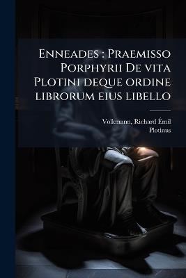 Enneades: Praemisso Porphyrii De vita Plotini deque ordine librorum eius libello - Richard Ãmil Volkmann,Plotinus Plotinus - cover