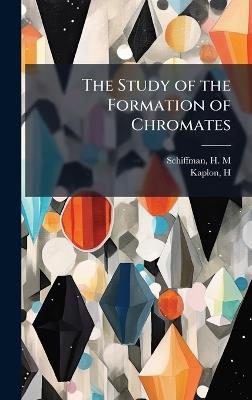 The Study of the Formation of Chromates - H M Schiffman,H Kaplon - cover