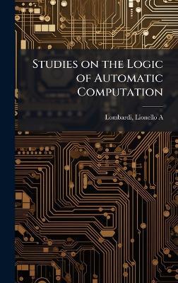 Studies on the Logic of Automatic Computation - Lionello A Lombardi - cover