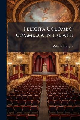 Felicita Colombo; commedia in tre atti - Giuseppe Adami - cover
