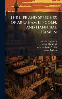 The Life and Speeches of Abraham Lincoln, and Hannibal Hamlin - Abraham Lincoln,Hannibal Hamlin,Louis Austin Warren - cover