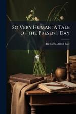 So Very Human: A Tale of the Present Day