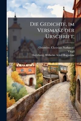 Die Gedichte, im Versmasz der Urschrift; - Christian Nathaniel Osiander,Virgil Virgil,Wilhelm Adolf Boguslaw Hertzberg - cover