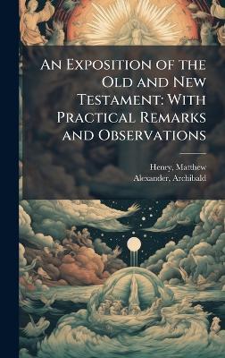 An Exposition of the Old and New Testament: With Practical Remarks and Observations - Matthew Henry,Archibald Alexander - cover