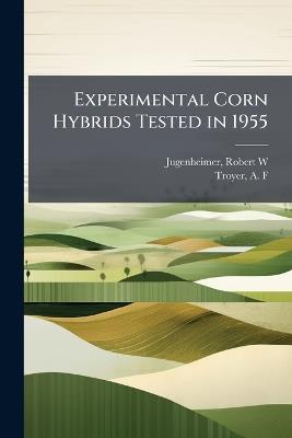 Experimental Corn Hybrids Tested in 1955 - Robert W Jugenheimer,A F Troyer - cover