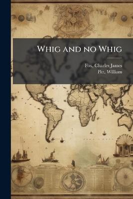 Whig and no Whig - Charles James Fox,William Pitt - cover